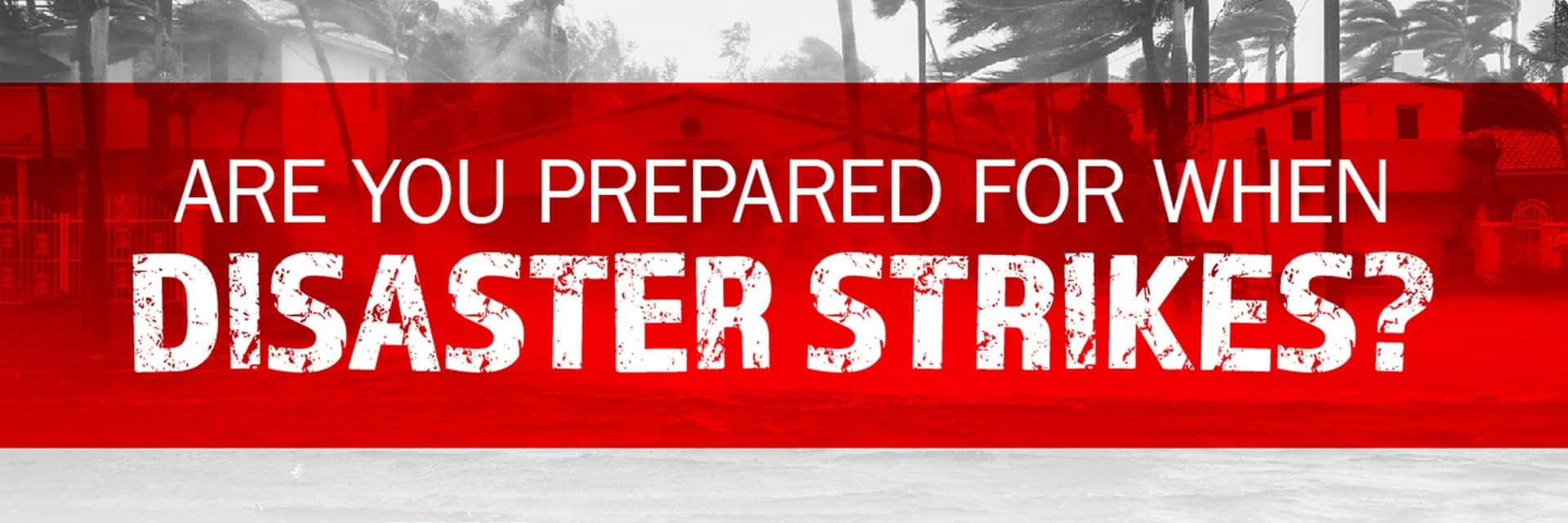 Are you prepared when disaster strikes?